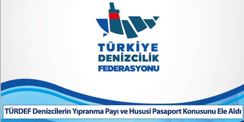 TÜRDEF Denizcilerin Yıpranma Payı ve Hususi Pasaport Konusunu Ele Aldı