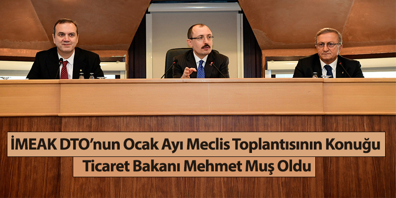 İMEAK DTO’nun Ocak Ayı Meclis Toplantısının Konuğu Ticaret Bakanı Mehmet Muş Oldu