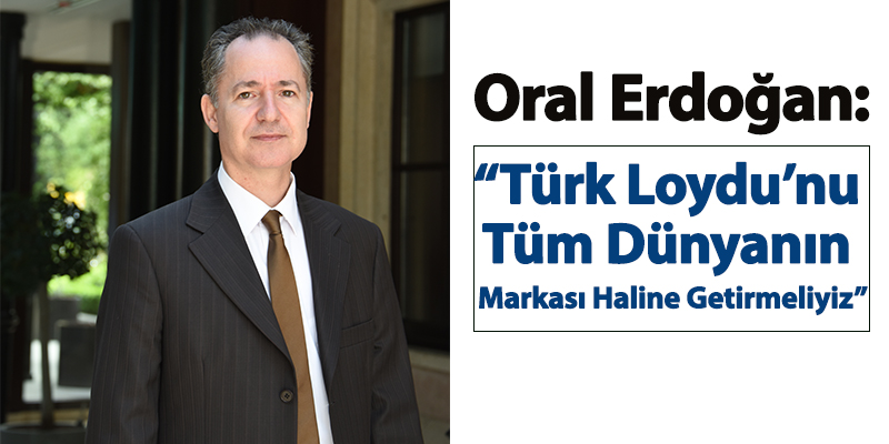 Oral Erdoğan: “Türk Loydu’nu tüm dünyanın markası haline getirmeliyiz”
