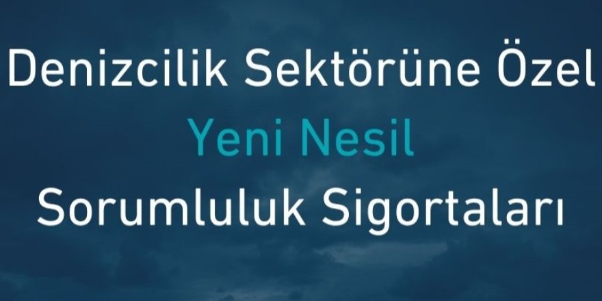 Türk P&I Sigorta’dan Denizcilik Sektörüne Özel Yeni Nesil Sorumluluk Sigortaları