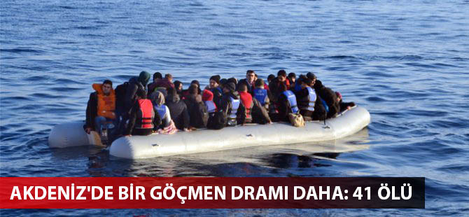 Akdeniz'de bir göçmen dramı daha: 41 ölü