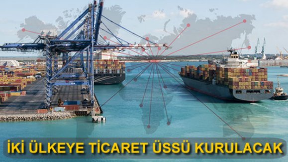 Türkiye, iki ülkeye ticaret üssü kuracak