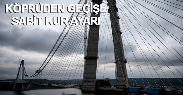 Köprüden dövizli geçişe 3-6 aylık sabit kur