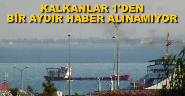 Kalkanlar 1 gemisinden bir aydır haber alınamıyor