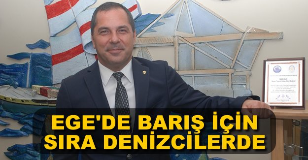 Yusuf Öztürk: Ege’de barış için sıra denizcilerde