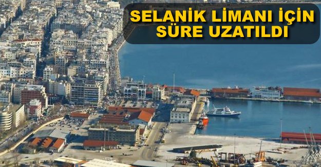 Selanik Limanı için teklif verme süresi uzatıldı