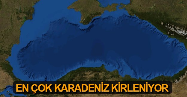 En hızlı Karadeniz kirleniyor