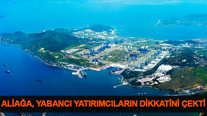 Aliağa yabancı yatırımcıların çekim merkezi oldu