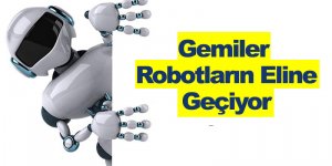 Gemiler Robotların Eline Geçiyor