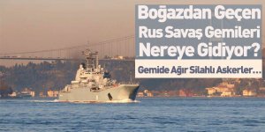 Boğazdan Geçen Rus Savaş Gemileri Nereye Gidiyor?