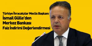 Türkiye İhracatçılar Meclisi Başkanı İsmail Gülle’den Merkez Bankası Faiz İndirimi Değerlendirmesi