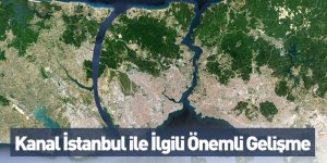 Kanal İstanbul ile İlgili Önemli Gelişme