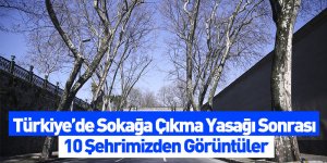 Türkiye’de Sokağa Çıkma Yasağı Sonrası 10 Şehrimizden Görüntüler