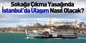 Sokağa Çıkma Yasağında İstanbul’da Ulaşım Nasıl Olacak?