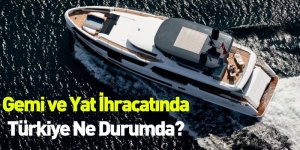 Gemi ve Yat İhracatında Türkiye Ne Durumda?