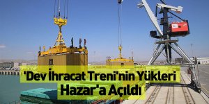'Dev İhracat Treni'nin Yükleri Hazar'a Açıldı