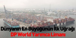 Dünyanın En Büyüğünün İlk Uğrağı DP World Yarımca Limanı