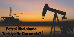 Petrol İthalatında Türkiye Ne Durumda?