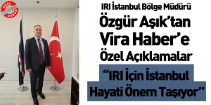 IRI İstanbul Bölge Müdürü Özgür Aşık’tan Vira Haber’e Özel Açıklamalar