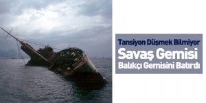 Tansiyon Düşmek Bilmiyor Savaş Gemisi Balıkçı Gemisini Batırdı