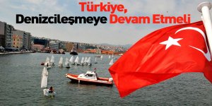 Türkiye Denizcileşmeye Devam Etmeli