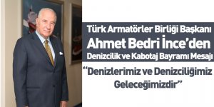 Türk Armatörler Birliği Başkanı Ahmet Bedri İnce’nin Denizcilik Ve Kabotaj Bayramı Mesajı