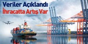 Veriler Açıklandı İhracatta Artış Var