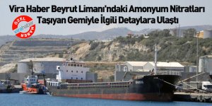 Vira Haber Beyrut Limanı'ndaki Amonyum Nitratları Taşıyan Gemiyle İlgili Detaylara Ulaştı