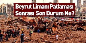 Beyrut Limanı Patlaması Sonrası Son Durum Ne?