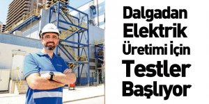 Dalgadan Elektrik Üretimi İçin Testler Başlıyor