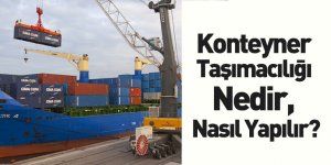 Konteyner Taşımacılığı Nedir, Nasıl Yapılır?