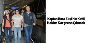 Kaptan Bora Ekşi’nin Katili Hakim Karşısına Çıkacak