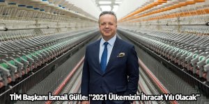 TİM Başkanı İsmail Gülle: "2021 Ülkemizin İhracat Yılı Olacak"