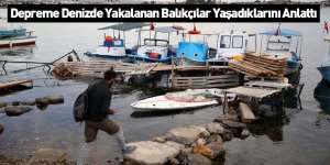 Depreme Denizde Yakalanan Balıkçılar Yaşadıklarını Anlattı
