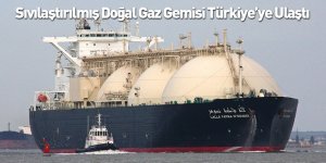 Sıvılaştırılmış Doğal Gaz Gemisi Türkiye’ye Ulaştı