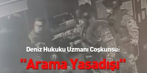 Deniz Hukuku Uzmanı Coşkunsu: "Arama Yasadışı"