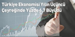 Türkiye Ekonomisi Yılın Üçüncü Çeyreğinde Yüzde 6,7 Büyüdü