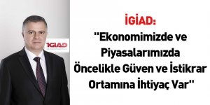 İGİAD: "Ekonomimizde ve Piyasalarımızda Öncelikle Güven ve İstikrar Ortamına İhtiyaç Var"