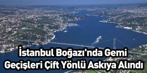 İstanbul Boğazı'nda Gemi Geçişleri Çift Yönlü Askıya Alındı