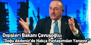Dışişleri Bakanı Çavuşoğlu: Doğu Akdeniz'de Hakça Paylaşımdan Yanayız