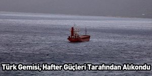 Türk Gemisi Hafter Güçleri Tarafından Alıkondu