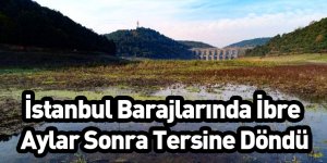 İstanbul Barajlarında İbre Aylar Sonra Tersine Döndü