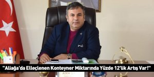 ''Aliağa'da Elleçlenen Konteyner Miktarında Yüzde 12'lik Artış Var!''