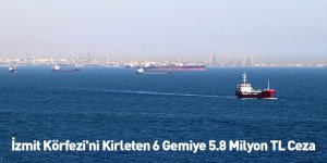 İzmit Körfezi'ni Kirleten 6 Gemiye 5.8 Milyon TL Ceza
