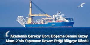'Akademik Çerskiy' Boru Döşeme Gemisi Kuzey Akım-2’nin Yapımının Devam Ettiği Bölgeye Döndü