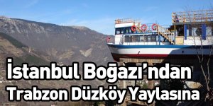 İstanbul Boğazı’ndan Trabzon Düzköy Yaylasına