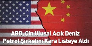 ABD, Çin Ulusal Açık Deniz Petrol Şirketini Kara Listeye Aldı