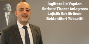 İngiltere İle Yapılan Serbest Ticaret Anlaşması, Lojistik Sektöründe Beklentileri Yükseltti