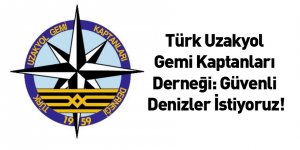 Türk Uzakyol Gemi Kaptanları Derneği: Güvenli Denizler İstiyoruz!