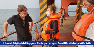 Librevil Büyükelçisi Kaygısız, Saldırıya Uğrayan Gemi Mürettebatıyla Görüştü